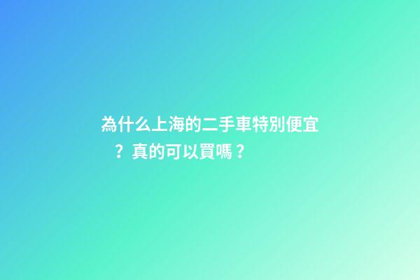 為什么上海的二手車特別便宜？真的可以買嗎？